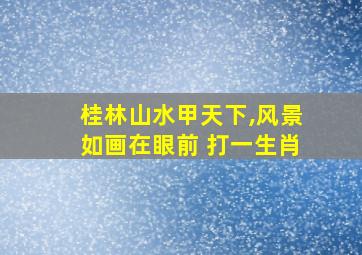 桂林山水甲天下,风景如画在眼前 打一生肖